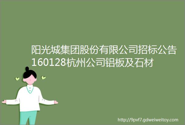 阳光城集团股份有限公司招标公告160128杭州公司铝板及石材幕墙工程
